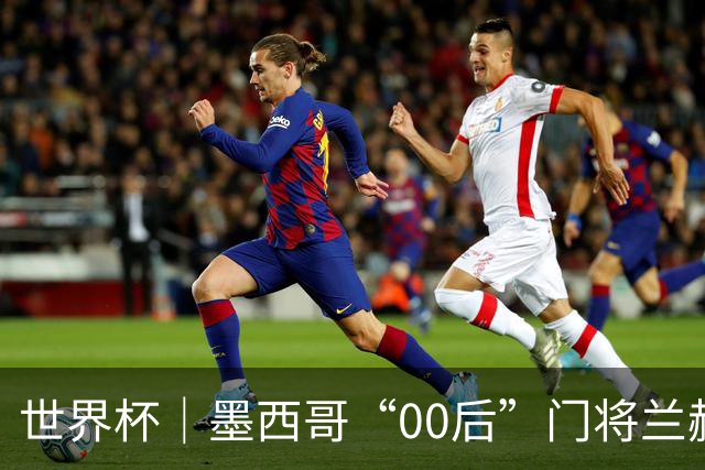世界杯｜墨西哥“00后”门将兰赫尔“一战封神”